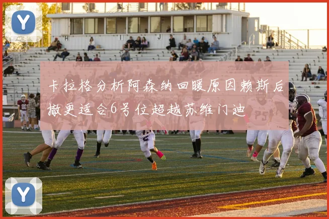 卡拉格分析阿森纳回暖原因赖斯后撤更适合6号位超越苏维门迪