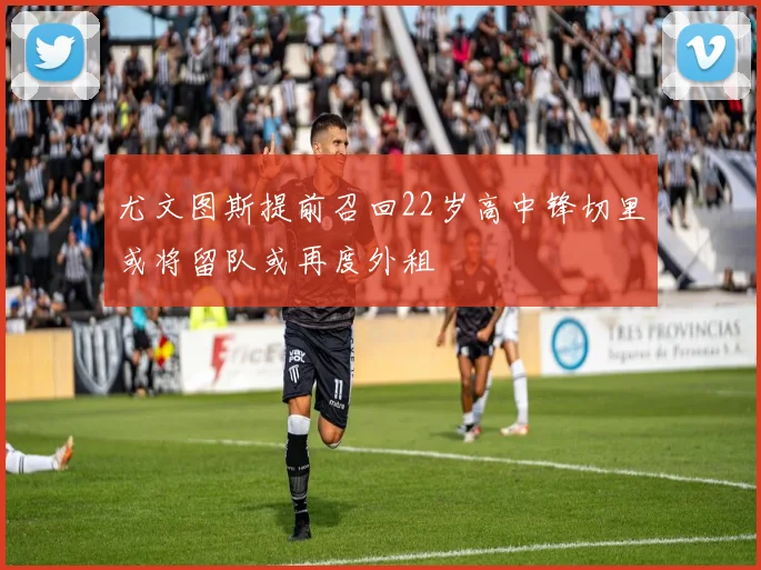 尤文图斯提前召回22岁高中锋切里或将留队或再度外租