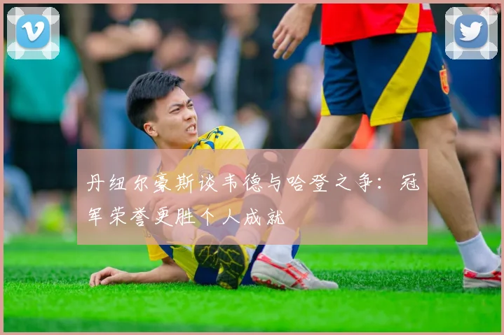 丹纽尔豪斯谈韦德与哈登之争：冠军荣誉更胜个人成就
