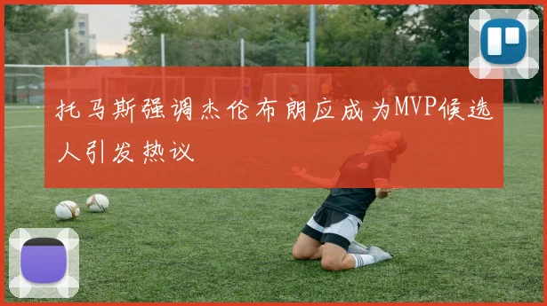 托马斯强调杰伦布朗应成为MVP候选人引发热议